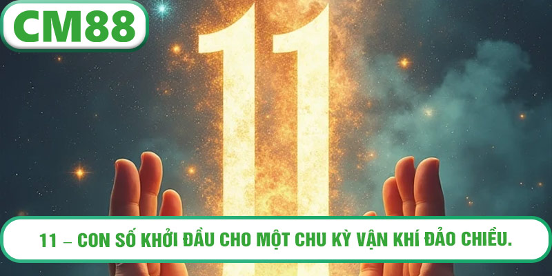11 – con số khởi đầu cho một chu kỳ vận khí đảo chiều.